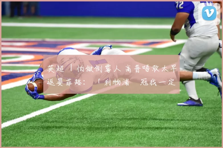 英超 ｜怕做倒霉人 高普唔敢太早返晏菲路： 「利物浦奪冠我一定參與巡遊」