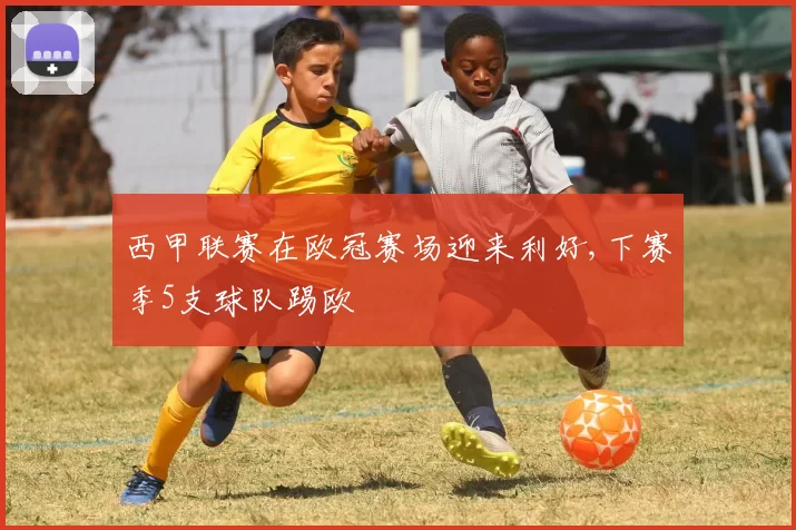 西甲联赛在欧冠赛场迎来利好,下赛季5支球队踢欧