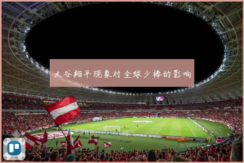 大谷翔平现象对全球少棒的影响