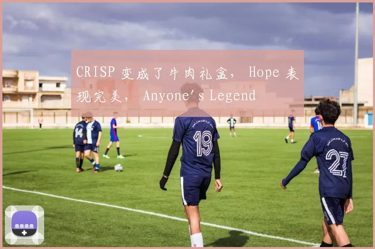 CRISP 变成了牛肉礼盒， Hope 表现完美， Anyone's Legend 以 11 分赢得了第一局