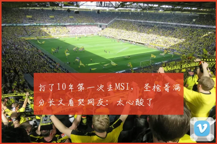 打了10年第一次去MSI， 圣枪哥满分长文看哭网友：太心酸了