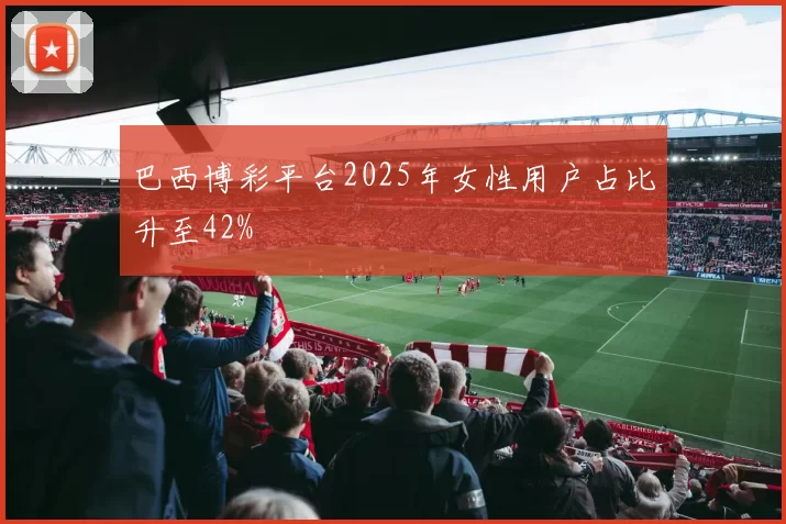 巴西博彩平台2025年女性用户占比升至42%