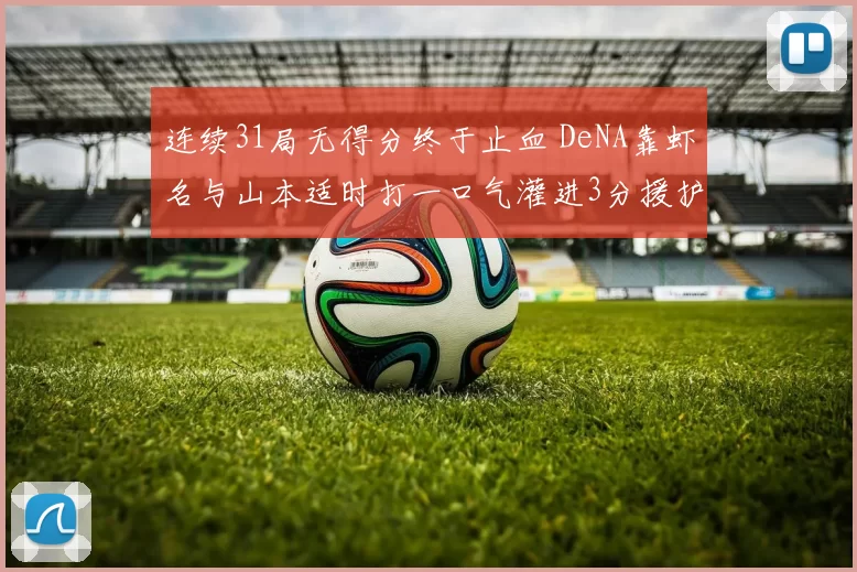连续31局无得分终于止血 DeNA靠虾名与山本适时打一口气灌进3分援护东克树｜日职