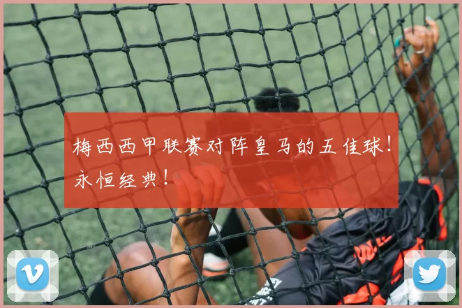 梅西西甲联赛对阵皇马的五佳球！永恒经典！