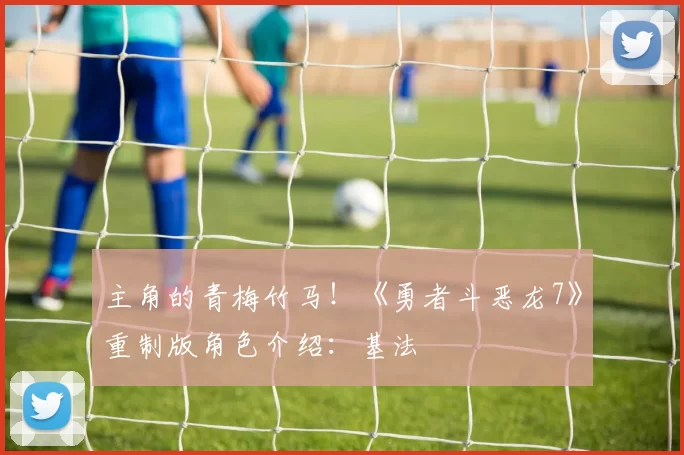 主角的青梅竹马！《勇者斗恶龙7》重制版角色介绍：基法