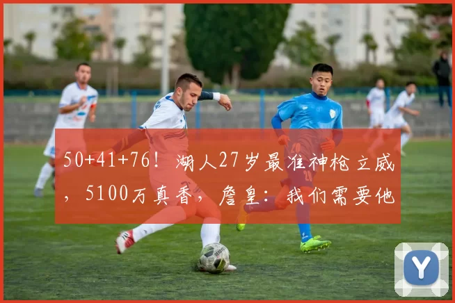 50+41+76！湖人27岁最准神枪立威，5100万真香，詹皇：我们需要他