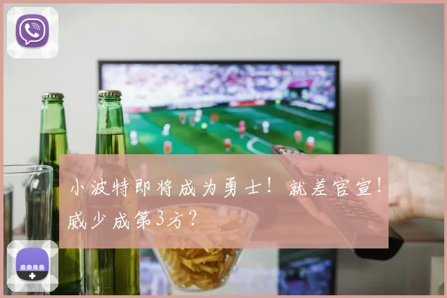 小波特即将成为勇士！就差官宣！威少成第3方？